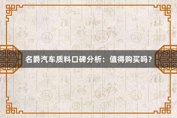 名爵汽车质料口碑分析：值得购买吗？